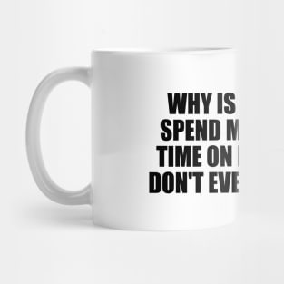 Why is it that we spend most of our time on people who don't even deserve it Mug